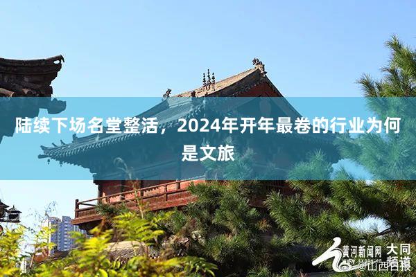 陆续下场名堂整活，2024年开年最卷的行业为何是文旅