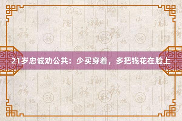 21岁忠诚劝公共：少买穿着，多把钱花在脸上