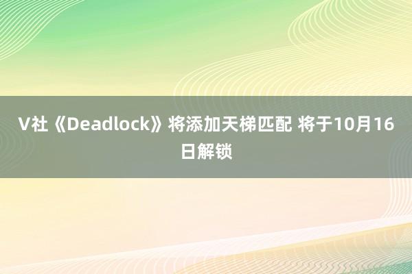 V社《Deadlock》将添加天梯匹配 将于10月16日解锁