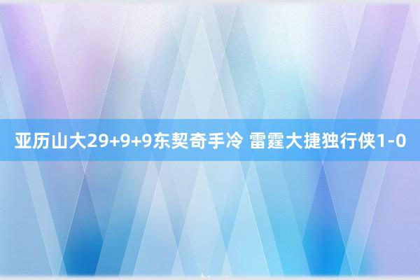 亚历山大29+9+9东契奇手冷 雷霆大捷独行侠1-0