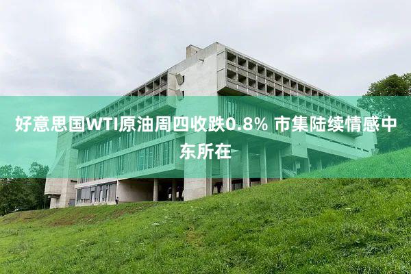 好意思国WTI原油周四收跌0.8% 市集陆续情感中东所在