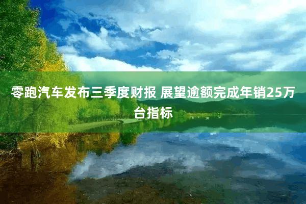 零跑汽车发布三季度财报 展望逾额完成年销25万台指标