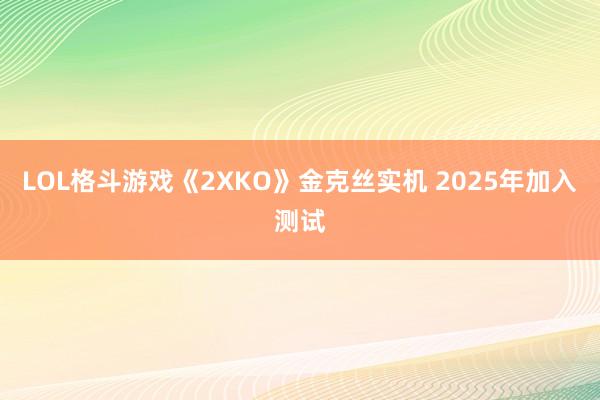 LOL格斗游戏《2XKO》金克丝实机 2025年加入测试