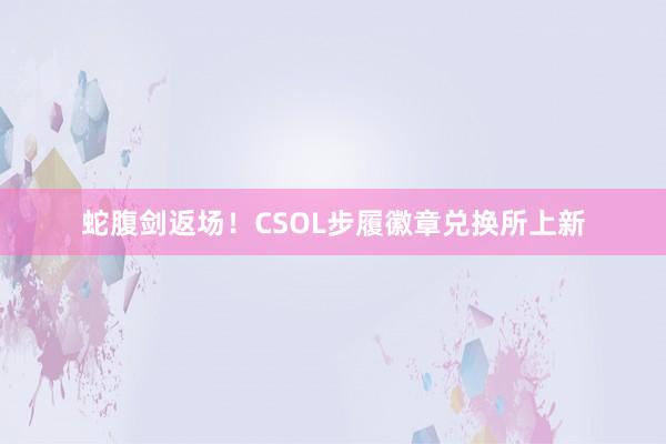 蛇腹剑返场！CSOL步履徽章兑换所上新